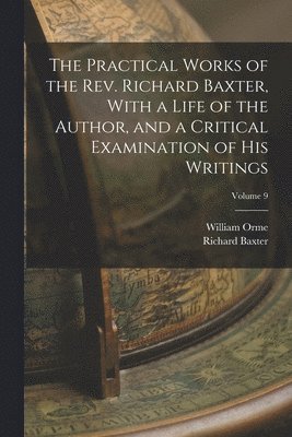 William Orme, Richard Baxter - Practical Works of the Rev. Richard Baxter, With a Life of the Author, and a Critical Examination of his Writings; Volume 9, Häftad
