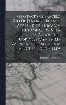 Friedrich Gerstäcker - Gerstäcker's Travels. Rio de Janeiro - Buenos Ayres - Ride Through the Pampas - Winter Journey Across the Cordilleras - Chili -Valparaiso - California and the Gold Fields, Inbunden