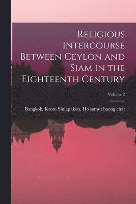 Religious Intercourse Between Ceylon and Siam in the Eighteenth Century; Volume 2 1