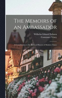 Memoirs of an Ambassador; a Contribution to the Political History of Modern Times