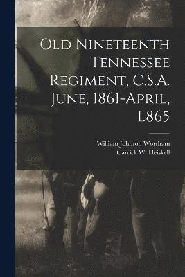 Old Nineteenth Tennessee Regiment, C.S.A. June, 1861-April, L865 1