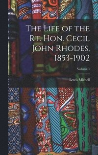 bokomslag The Life of the Rt. Hon. Cecil John Rhodes, 1853-1902; Volume 1