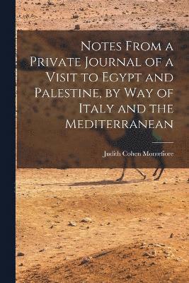 Notes From a Private Journal of a Visit to Egypt and Palestine, by way of Italy and the Mediterranean 1