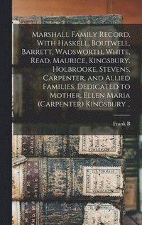 bokomslag Marshall Family Record, With Haskell, Boutwell, Barrett, Wadsworth, White, Read, Maurice, Kingsbury, Holbrooke, Stevens, Carpenter, and Allied Families. Dedicated to Mother, Ellen Maria (Carpenter)...