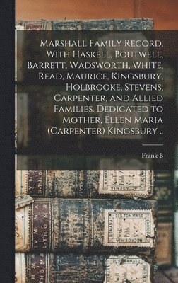 bokomslag Marshall Family Record, With Haskell, Boutwell, Barrett, Wadsworth, White, Read, Maurice, Kingsbury, Holbrooke, Stevens, Carpenter, and Allied Families. Dedicated to Mother, Ellen Maria (Carpenter)...