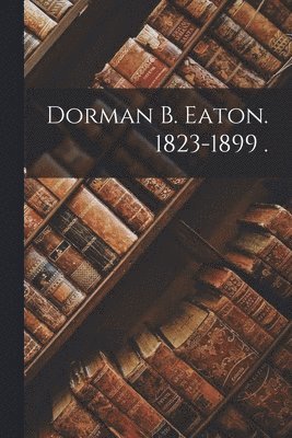 bokomslag Dorman B. Eaton. 1823-1899 .