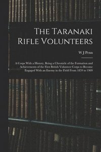 bokomslag The Taranaki Rifle Volunteers; a Corps With a History, Being a Chronicle of the Formation and Achievements of the First British Volunteer Corps to Become Engaged With an Enemy in the Field From 1859
