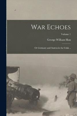 bokomslag War Echoes; or Germany and Austria in the Crisis ..; Volume 1