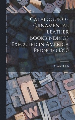 Catalogue of Ornamental Leather Bookbindings Executed in America Prior to 1850 1