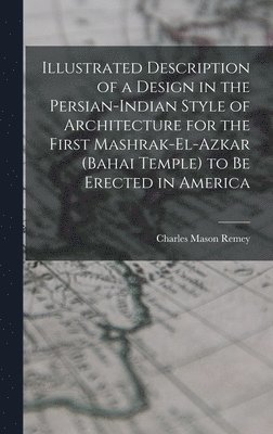 bokomslag Illustrated Description of a Design in the Persian-Indian Style of Architecture for the First Mashrak-el-Azkar (Bahai Temple) to be Erected in America