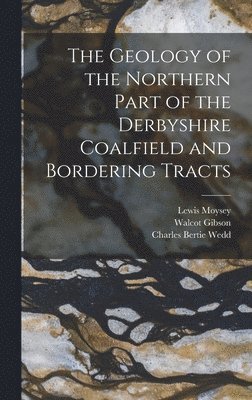 Walcot Gibson, James Bastian Hill, G W 1859-1926 Lamplugh - Geology of the Northern Part of the Derbyshire Coalfield and Bordering Tracts, Inbunden
