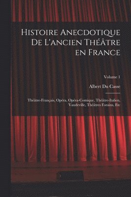 Histoire anecdotique de l'ancien thtre en France; Thtre-franais, Opra, Opra-comique, Thtre-Italien, Vaudeville, thtres forains, etc; Volume 1 1