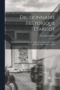 bokomslag Dictionnaire historique d'argot; des excentricits du langage, augm. d'un supplment mis a la hauteur des rvolutions du jour