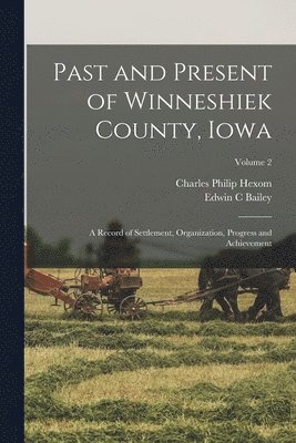 Past and Present of Winneshiek County, Iowa; a Record of Settlement, Organization, Progress and Achievement; Volume 2 1
