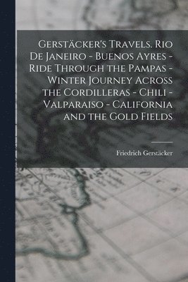 bokomslag Gerstcker's Travels. Rio de Janeiro - Buenos Ayres - Ride Through the Pampas - Winter Journey Across the Cordilleras - Chili -Valparaiso - California and the Gold Fields