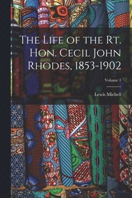 bokomslag Life of the Rt. Hon. Cecil John Rhodes, 1853-1902; Volume 1