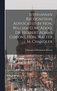 bokomslag Lithuanian Recognition Advocated by Hon, William G. McAdoo, Dr. Herbert Adams Gibbons, Hon. Walter M. Chandler