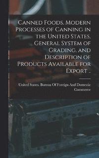 bokomslag Canned Foods. Modern Processes of Canning in the United States, General System of Grading, and Description of Products Available for Export ..