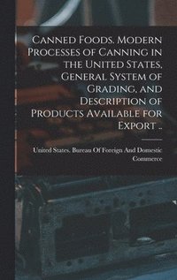 bokomslag Canned Foods. Modern Processes of Canning in the United States, General System of Grading, and Description of Products Available for Export ..