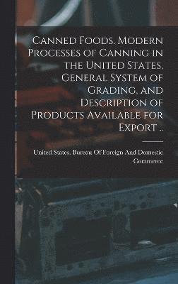 United States Bureau of Foreign and - Canned Foods. Modern Processes of Canning in the United States, General System of Grading, and Description of Products Available for Export .., Inbunden