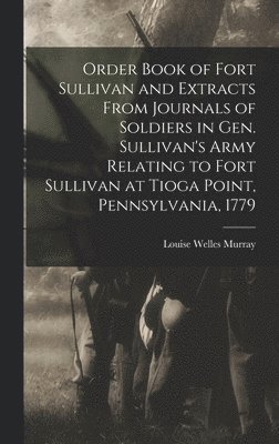 bokomslag Order Book of Fort Sullivan and Extracts From Journals of Soldiers in Gen. Sullivan's Army Relating to Fort Sullivan at Tioga Point, Pennsylvania, 1779