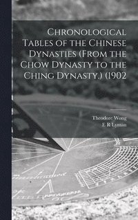 bokomslag Chronological Tables of the Chinese Dynasties (from the Chow Dynasty to the Ching Dynasty.) (1902