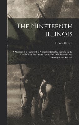 Nineteenth Illinois; a Memoir of a Regiment of Volunteer Infantry Famous in the Civil War of Fifty Years ago for its Drill, Bravery, and Distinguished Services