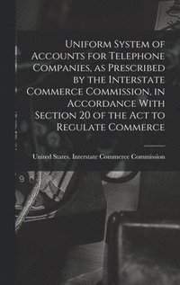 bokomslag Uniform System of Accounts for Telephone Companies, as Prescribed by the Interstate Commerce Commission, in Accordance With Section 20 of the Act to Regulate Commerce