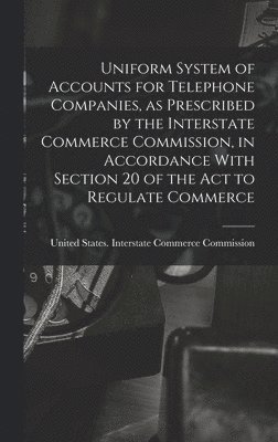 Uniform System of Accounts for Telephone Companies, as Prescribed by the Interstate Commerce Commission, in Accordance With Section 20 of the Act to Regulate Commerce 1