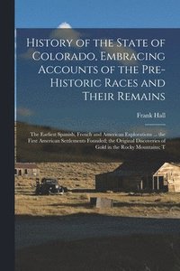 bokomslag History of the State of Colorado, Embracing Accounts of the Pre-historic Races and Their Remains; the Earliest Spanish, French and American Explorations ... the First American Settlements Founded; ...