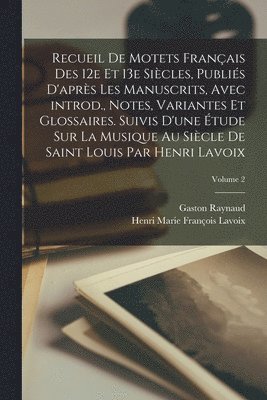 Gaston Raynaud, Henri Marie François Lavoix - Recueil de motets français des 12e et 13e siècles, publiés d'après les manuscrits, avec introd., notes, variantes et glossaires. Suivis d'une étude sur la musique au siècle de Saint Louis par Henri Lavoix; Volume 2, Häftad