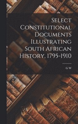 Select Constitutional Documents Illustrating South African History, 1795-1910