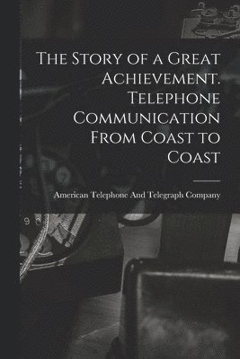 The Story of a Great Achievement. Telephone Communication From Coast to Coast 1