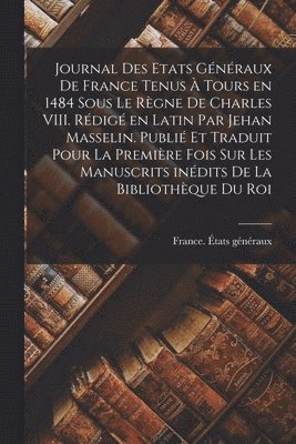 bokomslag Journal des Etats généraux de France tenus à Tours en 1484 sous le règne de Charles VIII. Rédigé en latin par Jehan Masselin. Publié et traduit pour la première fois sur les manuscrits inédits de l...