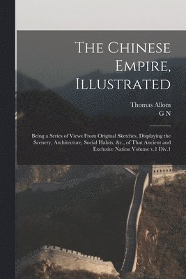 Thomas Allom, G N 1790?-1877 Wright - Chinese Empire, Illustrated, Häftad