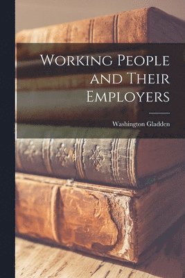 Washington Gladden - Working People and Their Employers, Häftad
