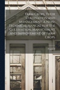 bokomslag Farm Crops, Their Cultivation and Management, a Non-technical Manual for the Cultivation, Management and Improvement of Farm Crops