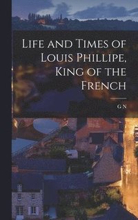 bokomslag Life and Times of Louis Phillipe, King of the French