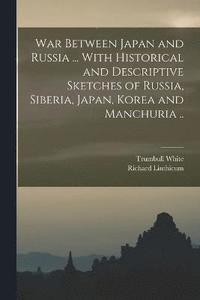 bokomslag War Between Japan and Russia ... With Historical and Descriptive Sketches of Russia, Siberia, Japan, Korea and Manchuria ..