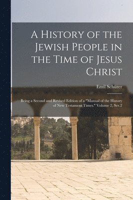 Emil Schürer - History of the Jewish People in the Time of Jesus Christ; Being a Second and Revised Edition of a "Manual of the History of New Testament Times." Volume 2, Ser.2, Häftad