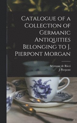 bokomslag Catalogue of a Collection of Germanic Antiquities Belonging to J. Pierpont Morgan