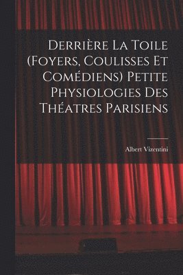 Derrière la toile (foyers, coulisses et comédiens) Petite physiologies des théatres parisiens