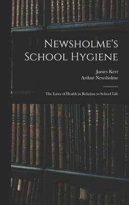 Newsholme's School Hygiene; the Laws of Health in Relation to School Life 1