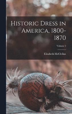 Historic Dress in America, 1800-1870; Volume 2 1