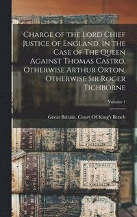 bokomslag Charge of the Lord Chief Justice of England, in the Case of The Queen Against Thomas Castro, Otherwise Arthur Orton, Otherwise Sir Roger Tichborne; Volume 1