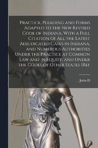 bokomslag Practice, Pleading and Forms Adapted to the new Revised Code of Indiana, With a Full Citation of all the Latest Adjudicated Cases in Indiana, and Numerous Authorities Under the Practice at Common law