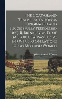 bokomslag The Goat-gland Transplantation as Originated and Successfully Performed by J. R. Brinkley, M. D., of Milford, Kansas, U. S. A., in Over 600 Operations Upon men and Women