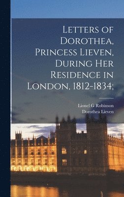 Letters of Dorothea, Princess Lieven, During her Residence in London, 1812-1834; 1