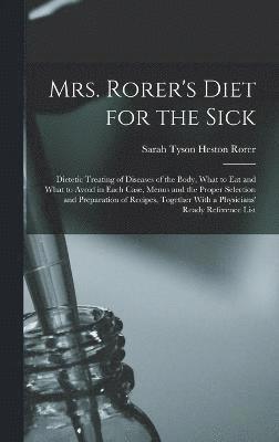 Sarah Tyson Heston Rorer - Mrs. Rorer's Diet for the Sick; Dietetic Treating of Diseases of the Body, What to eat and What to Avoid in Each Case, Menus and the Proper Selection and Preparation of Recipes, Together With a Physicians' Ready Reference List, Inbunden