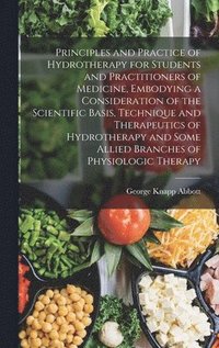 bokomslag Principles and Practice of Hydrotherapy for Students and Practitioners of Medicine, Embodying a Consideration of the Scientific Basis, Technique and Therapeutics of Hydrotherapy and Some Allied Bra...